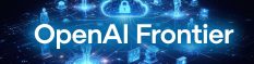 OpenAI lance Frontier, une plateforme universelle pour manager, orchestrer, sécuriser les flottes d'agents IA en entreprise
